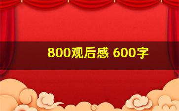 800观后感 600字